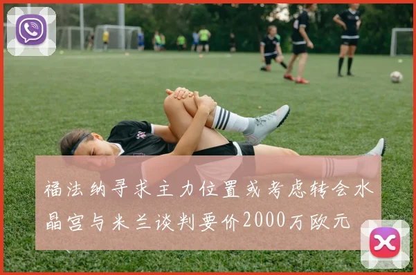福法纳寻求主力位置或考虑转会水晶宫与米兰谈判要价2000万欧元